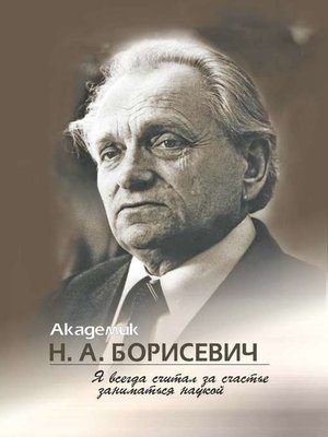 cover image of Академик Н. А. Борисевич. Я всегда считал за счастье заниматься наукой